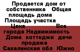 Продается дом от собственника › Общая площадь дома ­ 118 › Площадь участка ­ 524 › Цена ­ 3 000 000 - Все города Недвижимость » Дома, коттеджи, дачи продажа   . Сахалинская обл.,Южно-Сахалинск г.